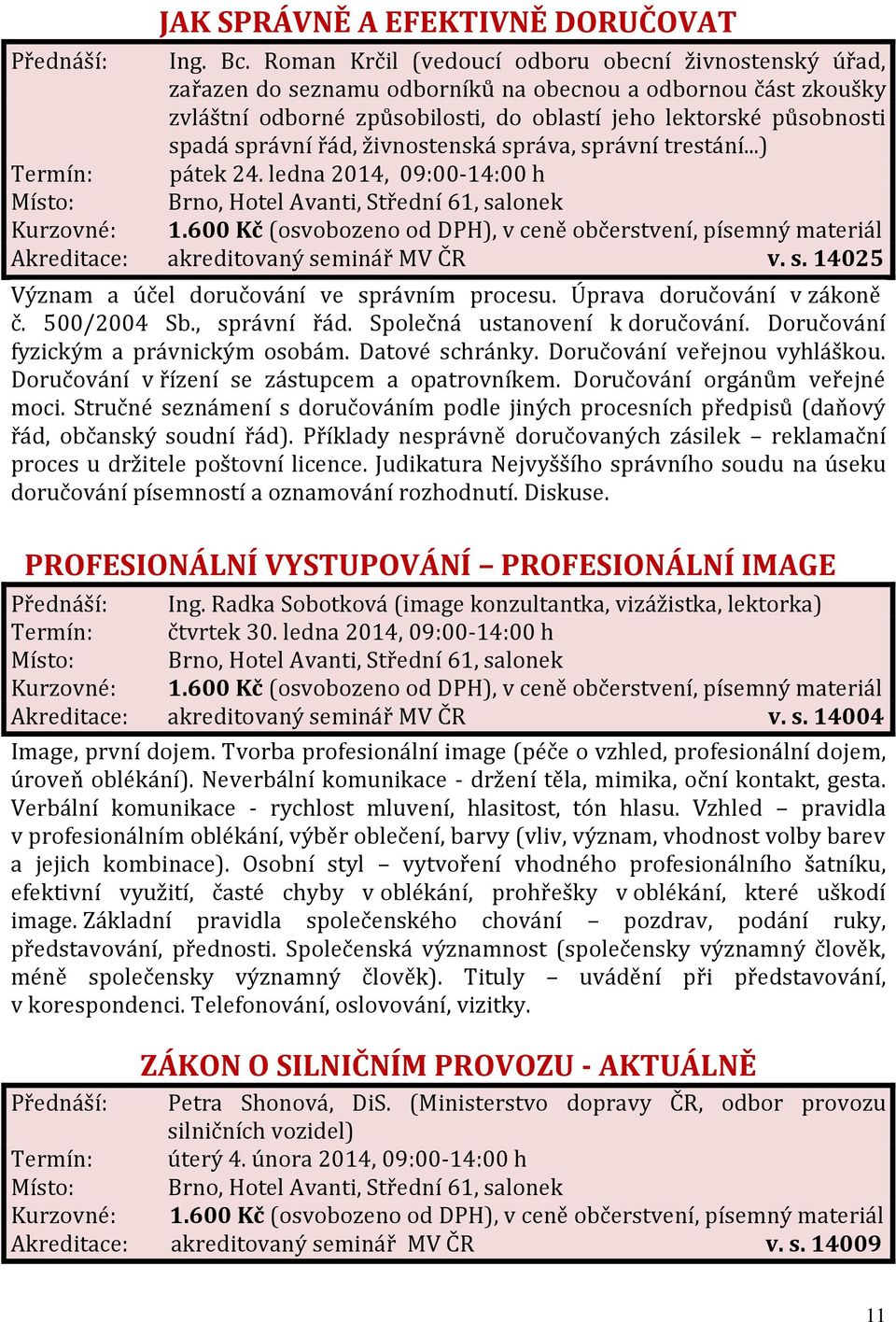 řád, živnostenská správa, správní trestání...) Termín: pátek 24. ledna 2014, 09:00-14:00 h Akreditace: akreditovaný seminář MV ČR v. s. 14025 Význam a účel doručování ve správním procesu.