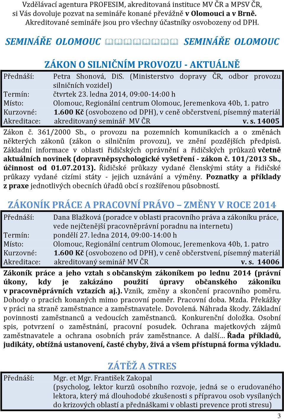 (Ministerstvo dopravy ČR, odbor provozu silničních vozidel) Termín: čtvrtek 23. ledna 2014, 09:00-14:00 h Akreditace: akreditovaný seminář MV ČR v. s. 14005 Zákon č. 361/2000 Sb.