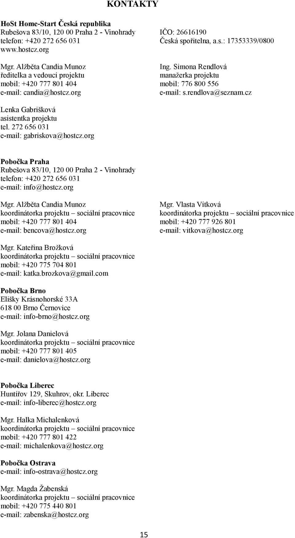 cz Lenka Gabrišková asistentka projektu tel. 272 656 031 e-mail: gabriskova@hostcz.org Pobočka Praha Rubešova 83/10, 120 00 Praha 2 - Vinohrady telefon: +420 272 656 031 e-mail: info@hostcz.org Mgr.
