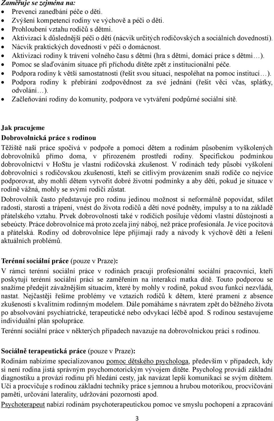 Aktivizaci rodiny k trávení volného času s dětmi (hra s dětmi, domácí práce s dětmi ). Pomoc se slaďováním situace při příchodu dítěte zpět z institucionální péče.