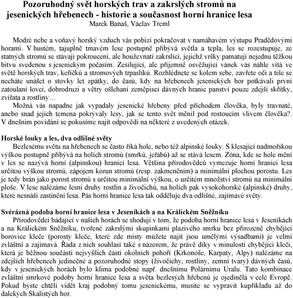 V hustém, tajuplně tmavém lese postupně přibývá světla a tepla, les se rozestupuje, ze statných stromů se stávají pokroucení, ale houževnatí zakrslíci, jejichž vršky pamatují nejednu těžkou bitvu