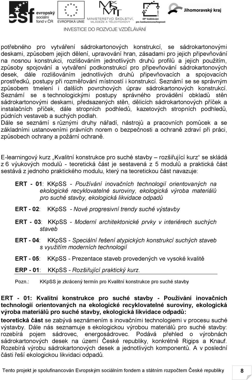 prostředků, postupy při rozměřování místností i konstrukcí. Seznámí se se správným způsobem tmelení i dalších povrchových úprav sádrokartonových konstrukcí.