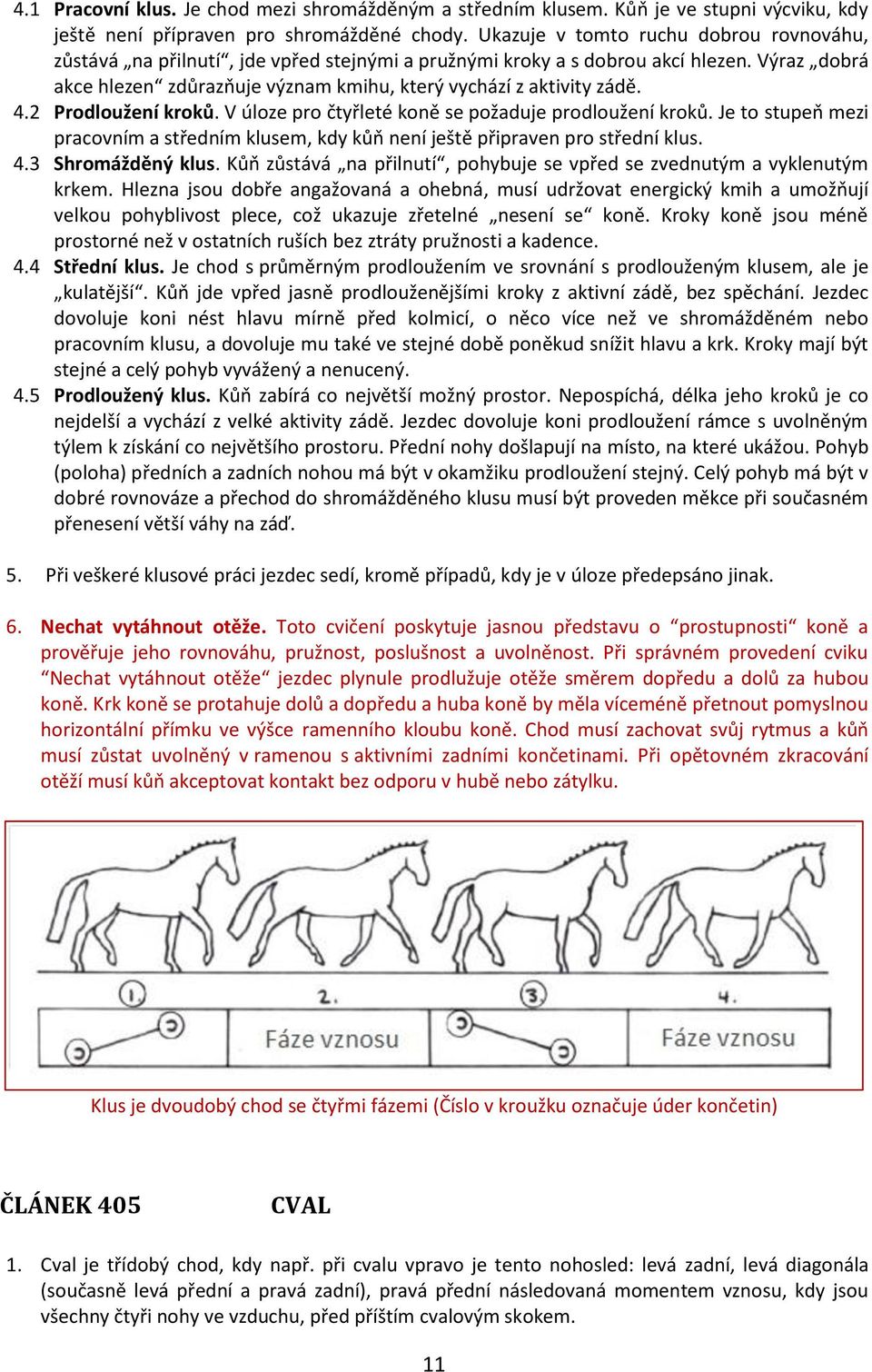 4.2 Prodloužení kroků. V úloze pro čtyřleté koně se požaduje prodloužení kroků. Je to stupeň mezi pracovním a středním klusem, kdy kůň není ještě připraven pro střední klus. 4.3 Shromážděný klus.