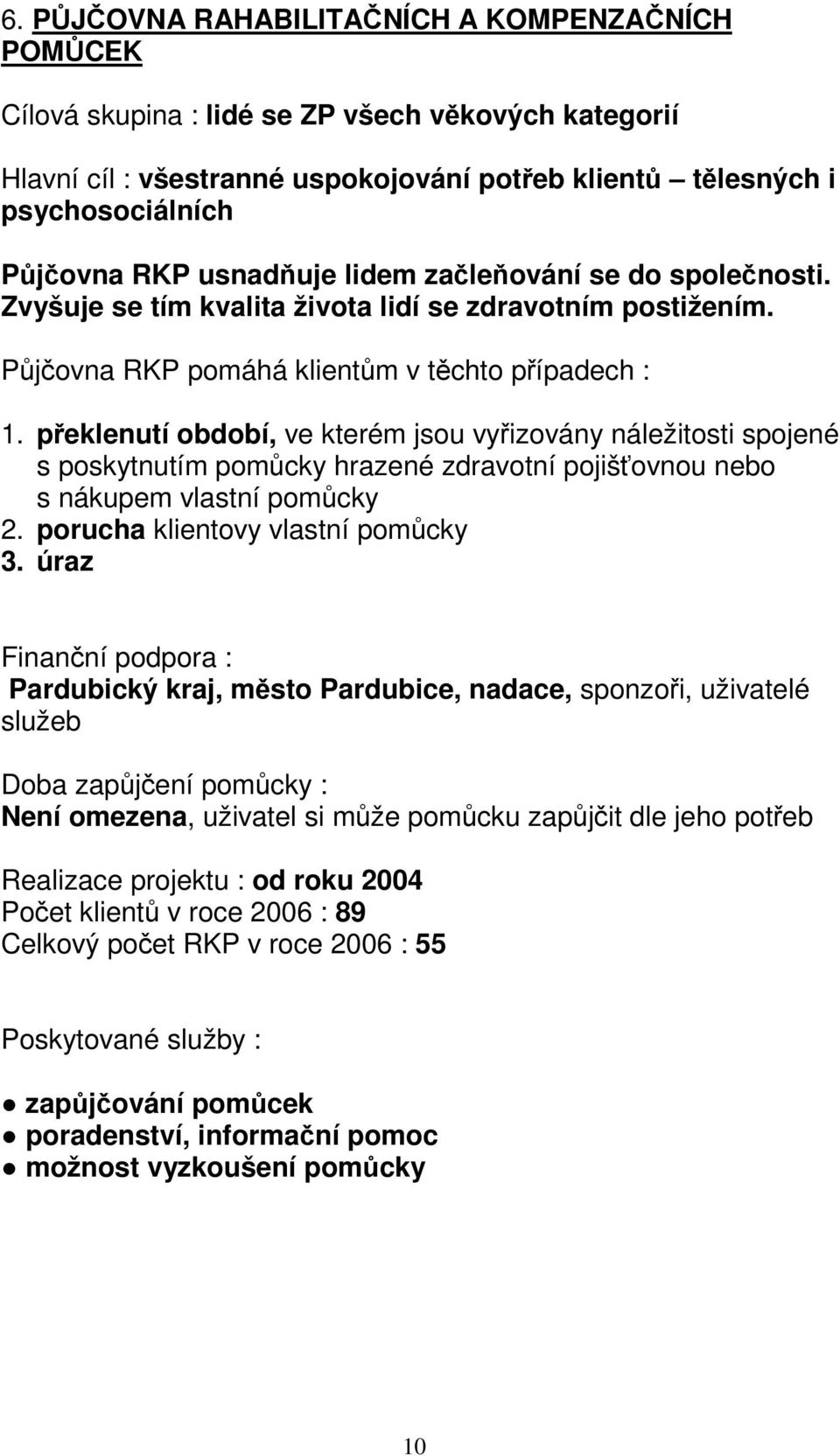 překlenutí období, ve kterém jsou vyřizovány náležitosti spojené s poskytnutím pomůcky hrazené zdravotní pojišťovnou nebo s nákupem vlastní pomůcky 2. porucha klientovy vlastní pomůcky 3.