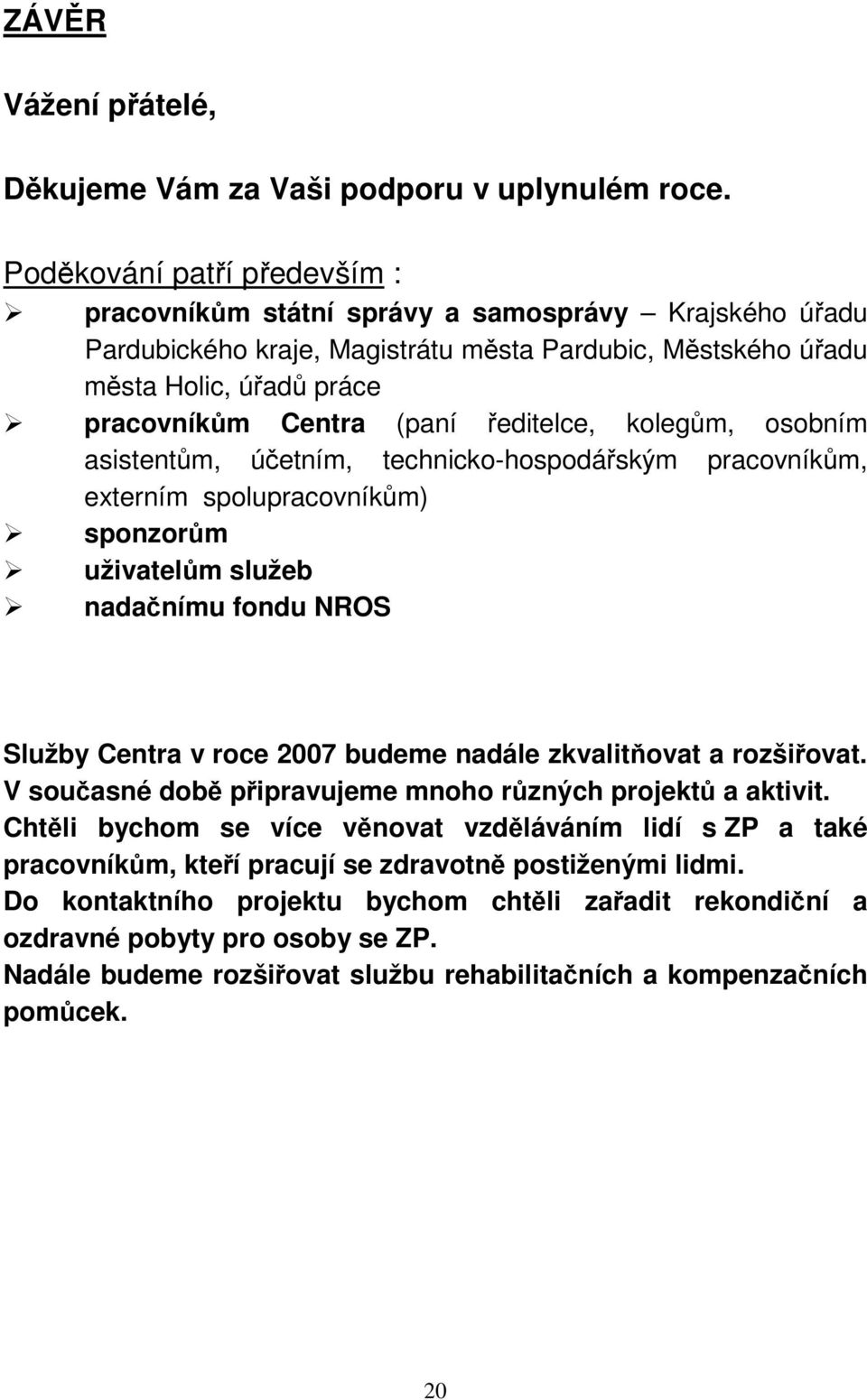 ředitelce, kolegům, osobním asistentům, účetním, technicko-hospodářským pracovníkům, externím spolupracovníkům) sponzorům uživatelům služeb nadačnímu fondu NROS Služby Centra v roce 2007 budeme