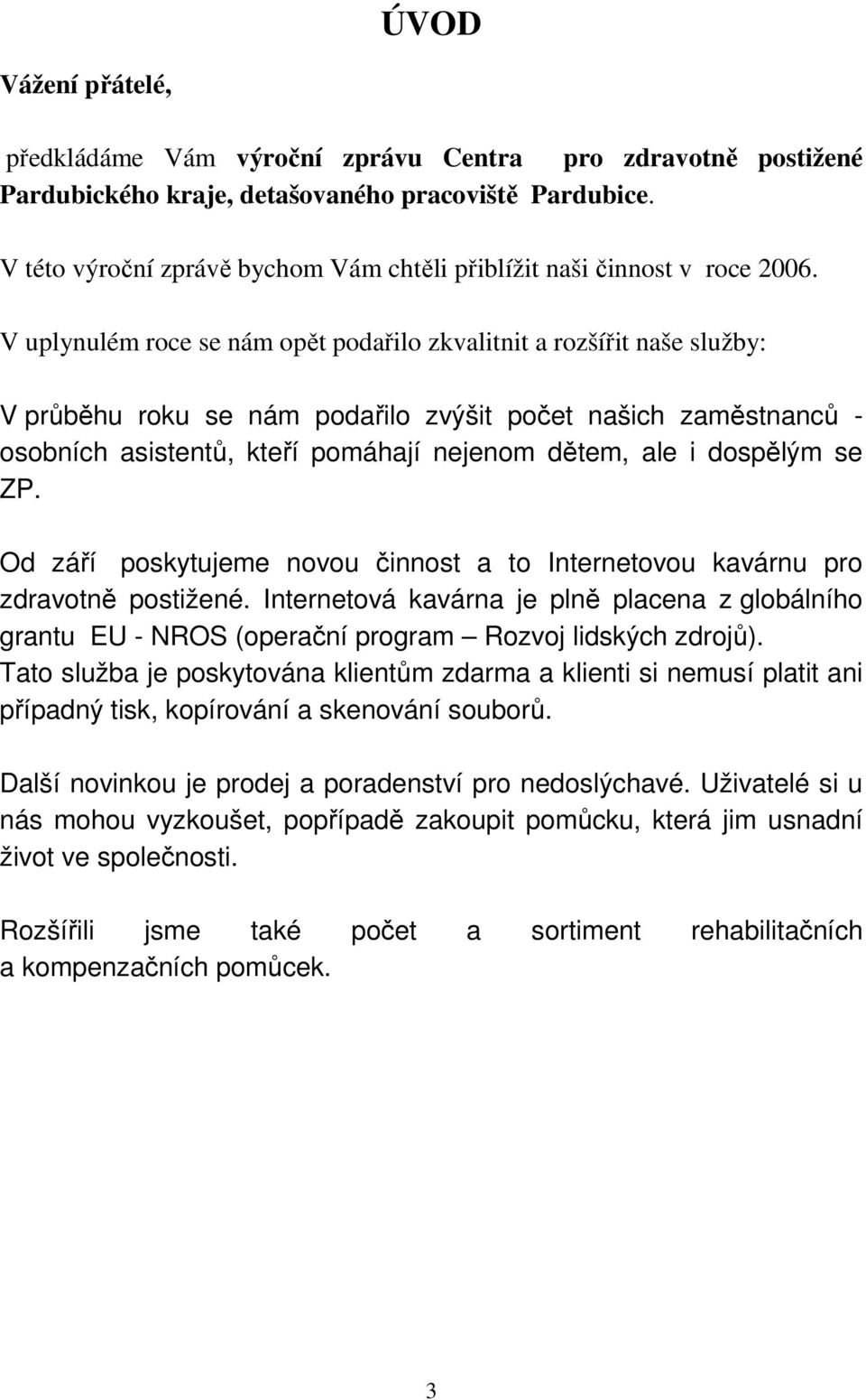 V uplynulém roce se nám opět podařilo zkvalitnit a rozšířit naše služby: V průběhu roku se nám podařilo zvýšit počet našich zaměstnanců - osobních asistentů, kteří pomáhají nejenom dětem, ale i