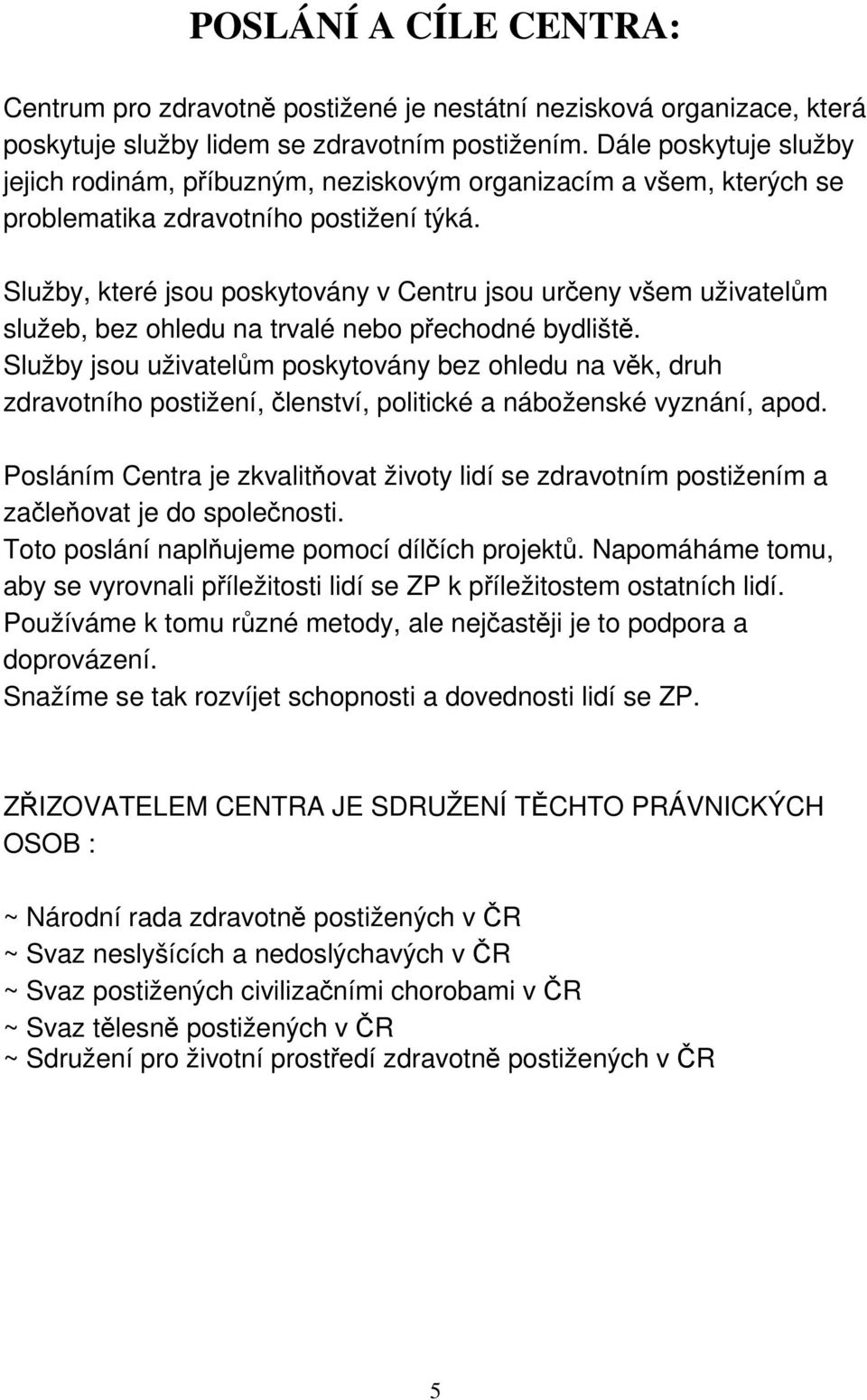 Služby, které jsou poskytovány v Centru jsou určeny všem uživatelům služeb, bez ohledu na trvalé nebo přechodné bydliště.