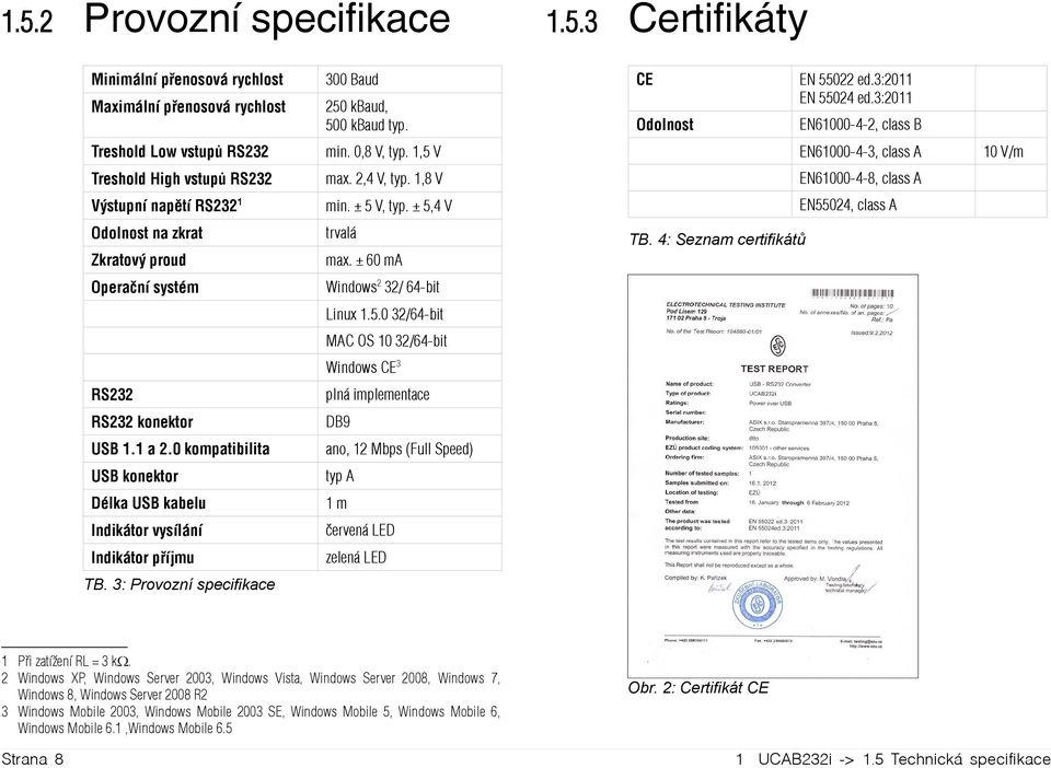 1,8 V EN61000-4-8, class A Výstupní napětí RS232 1 min. ± 5 V, typ. ± 5,4 V EN55024, class A Odolnost na zkrat Zkratový proud trvalá max. ± 60 ma TB.