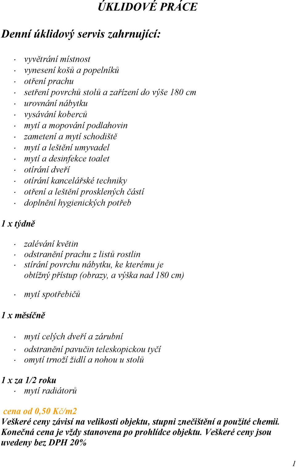 potřeb 1 x týdně zalévání květin odstranění prachu z listů rostlin stírání povrchu nábytku, ke kterému je obtížný přístup (obrazy, a výška nad 180 cm) mytí spotřebičů 1 x měsíčně mytí celých dveří a