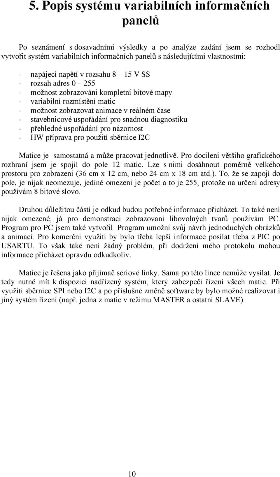 uspořádání pro snadnou diagnostiku - přehledné uspořádání pro názornost - HW příprava pro použití sběrnice I2C Matice je samostatná a může pracovat jednotlivě.