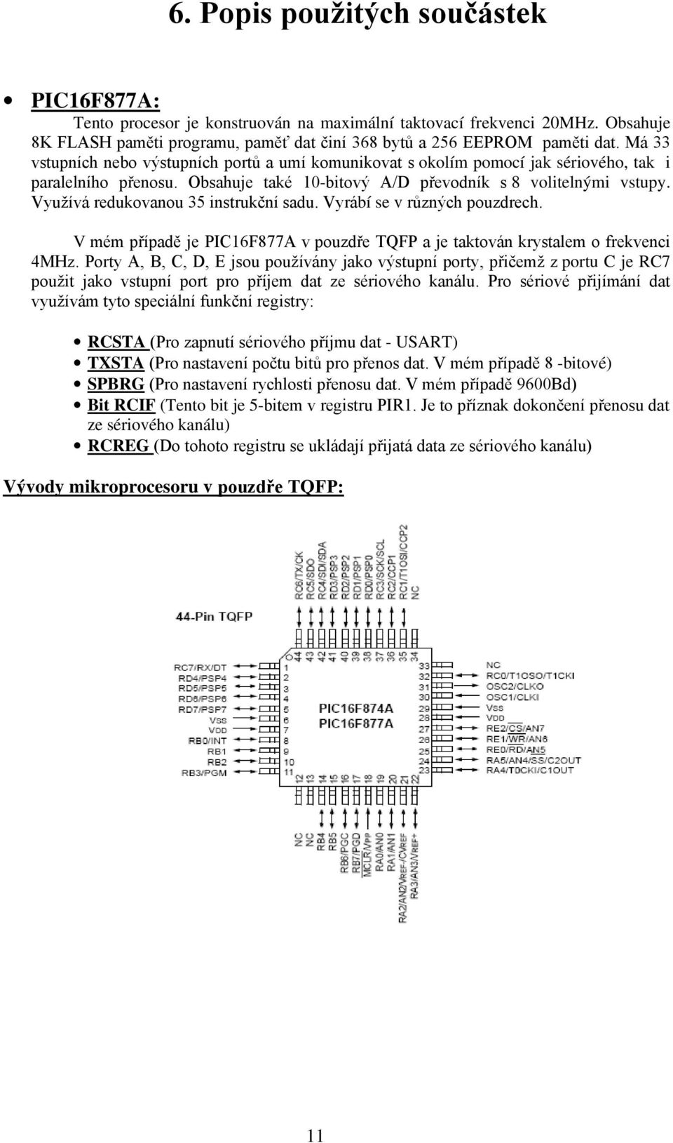 Využívá redukovanou 35 instrukční sadu. Vyrábí se v různých pouzdrech. V mém případě je PIC16F877A v pouzdře TQFP a je taktován krystalem o frekvenci 4MHz.