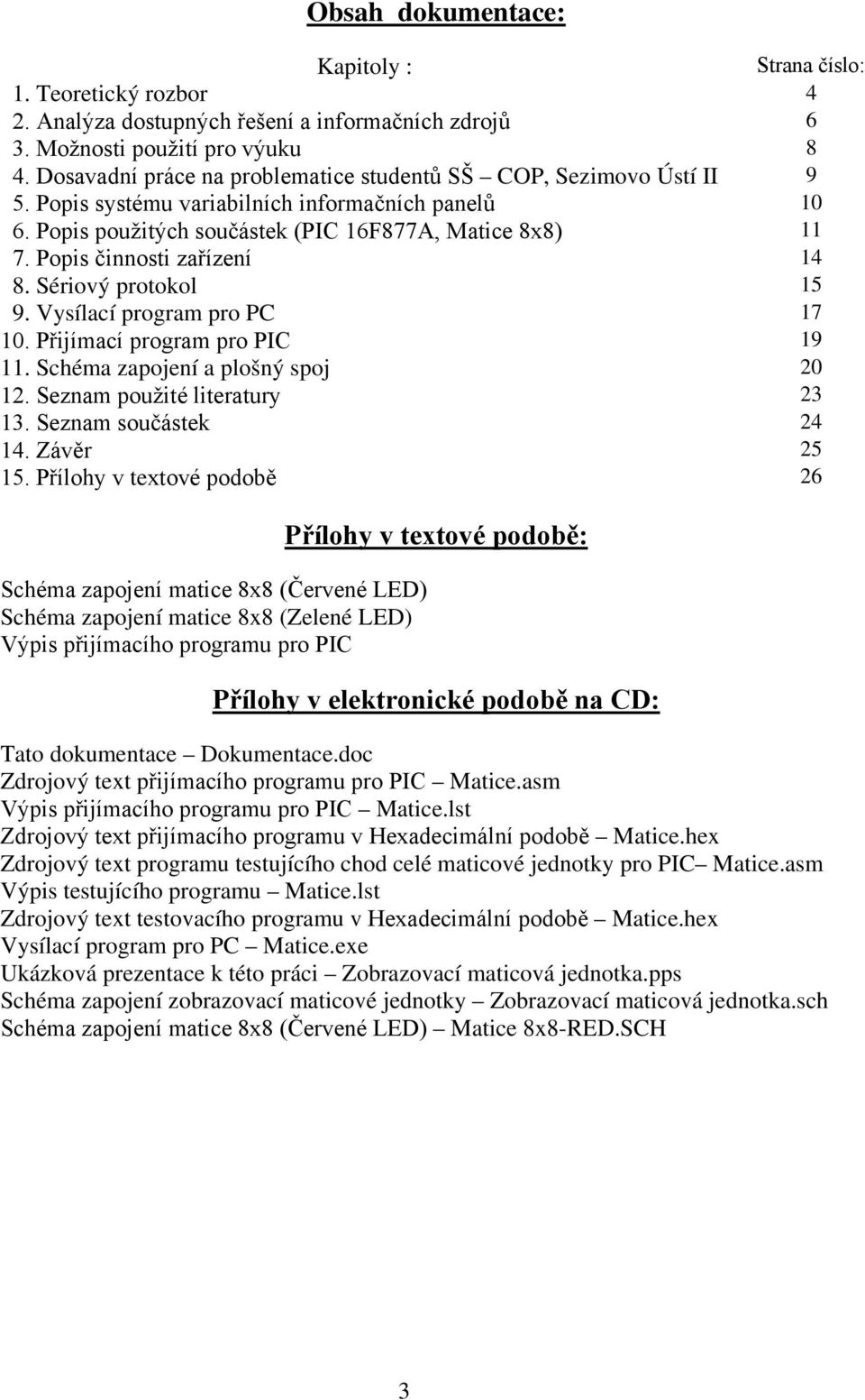 Popis činnosti zařízení 14 8. Sériový protokol 15 9. Vysílací program pro PC 17 10. Přijímací program pro PIC 19 11. Schéma zapojení a plošný spoj 20 12. Seznam použité literatury 23 13.