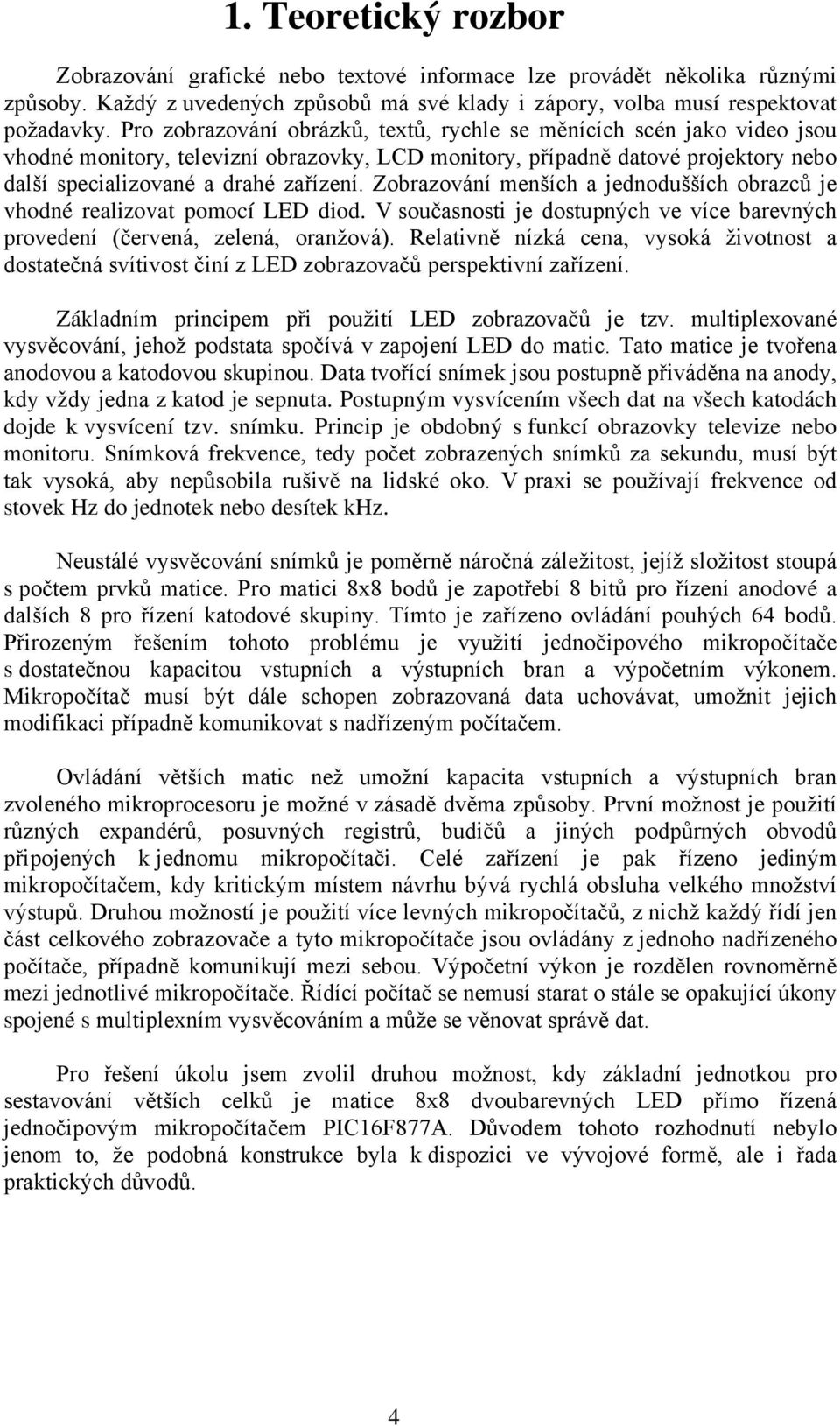 Zobrazování menších a jednodušších obrazců je vhodné realizovat pomocí LED diod. V současnosti je dostupných ve více barevných provedení (červená, zelená, oranžová).