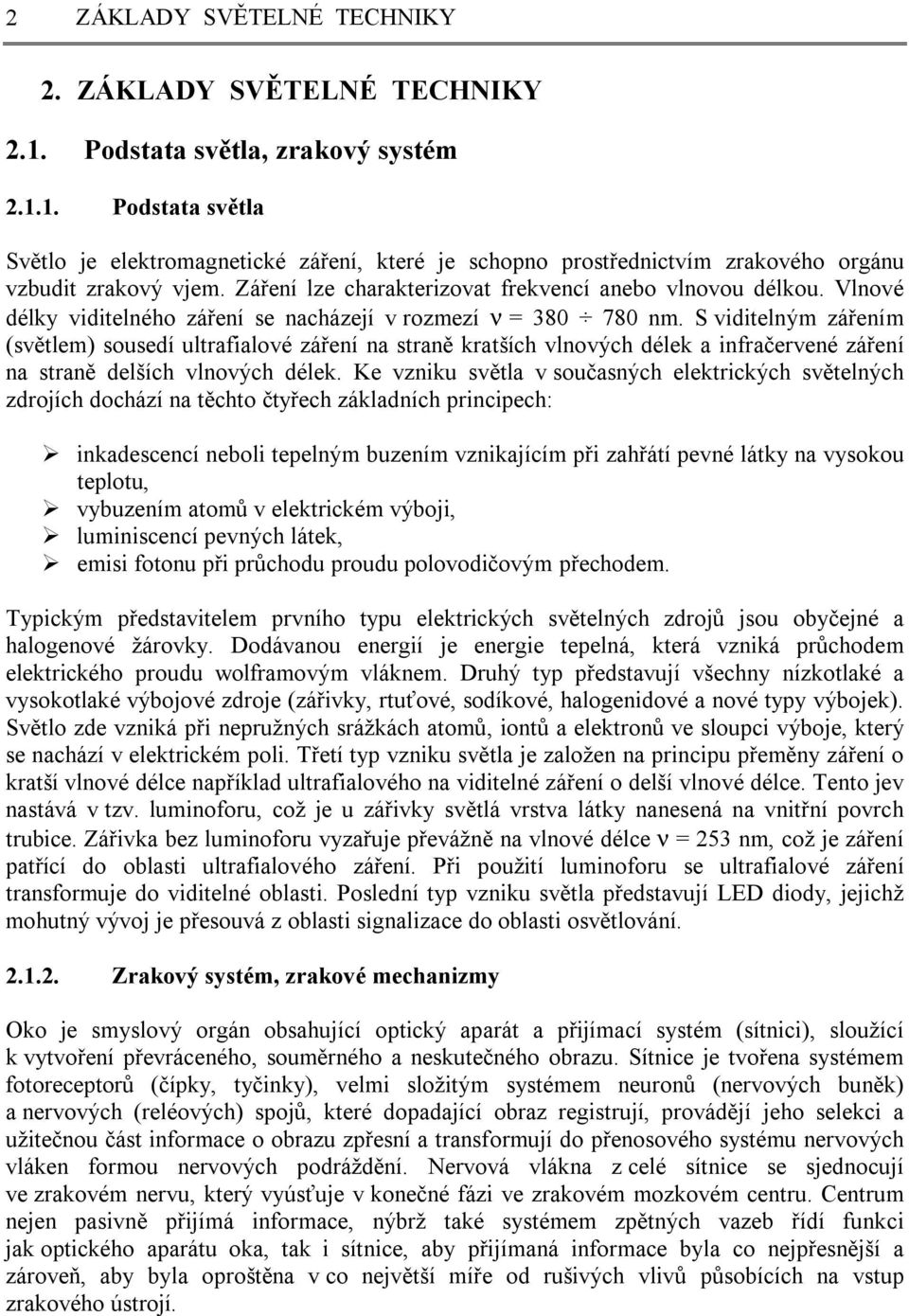 S viditelným zářením (světlem) sousedí ultrafialové záření na straně kratších vlnových délek a infračervené záření na straně delších vlnových délek.