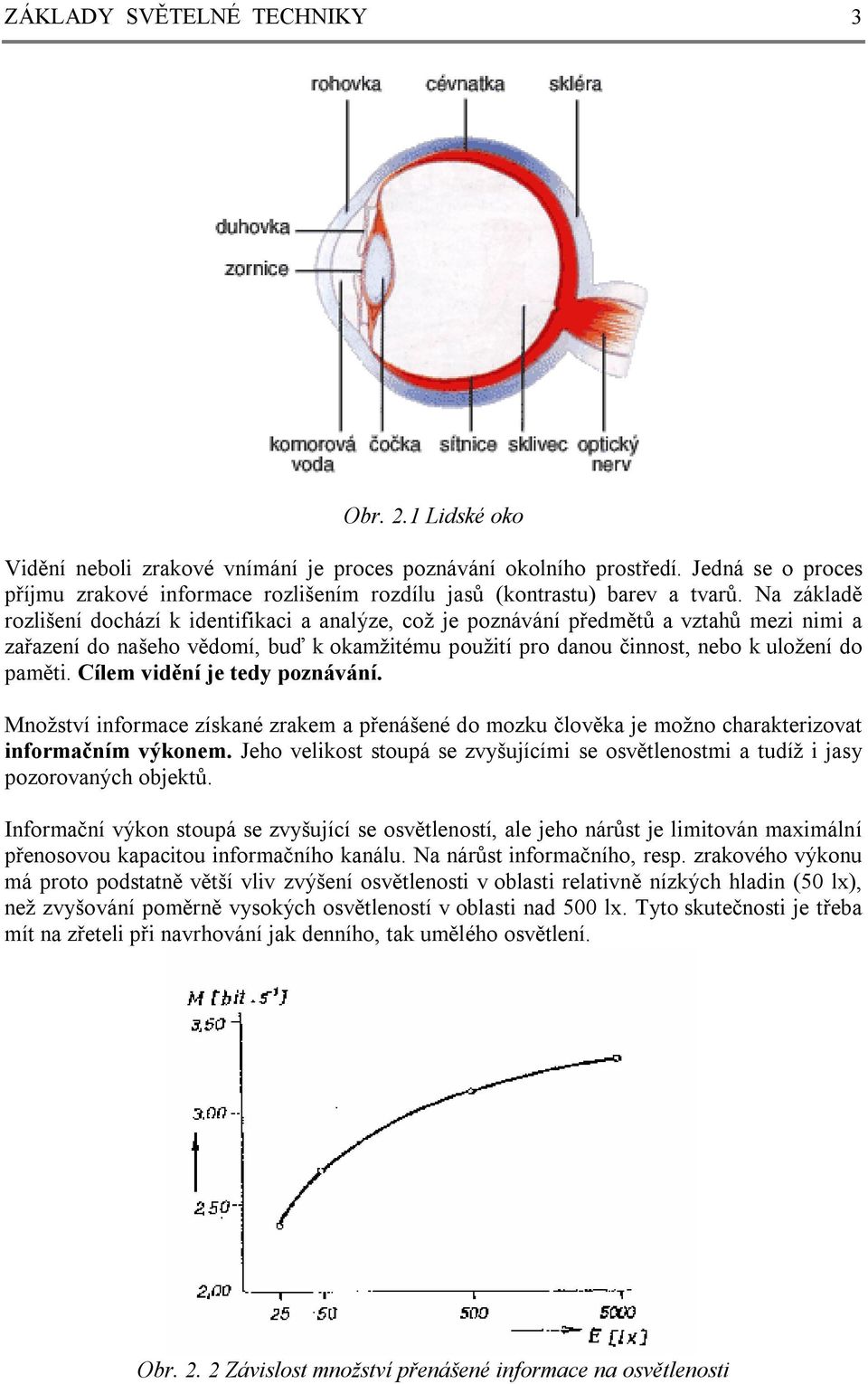 Na základě rozlišení dochází k identifikaci a analýze, což je poznávání předmětů a vztahů mezi nimi a zařazení do našeho vědomí, buď k okamžitému použití pro danou činnost, nebo k uložení do paměti.