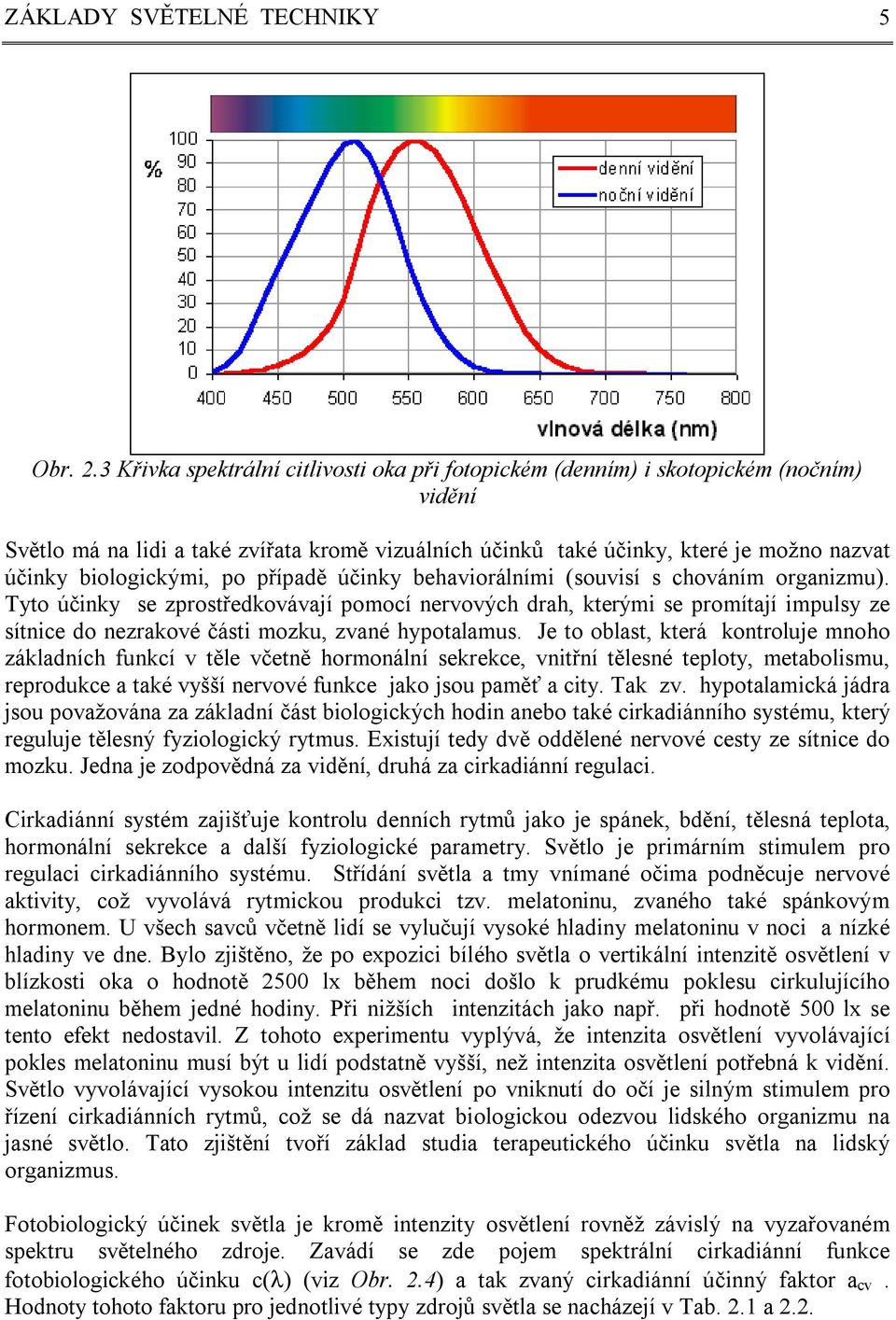 biologickými, po případě účinky behaviorálními (souvisí s chováním organizmu).