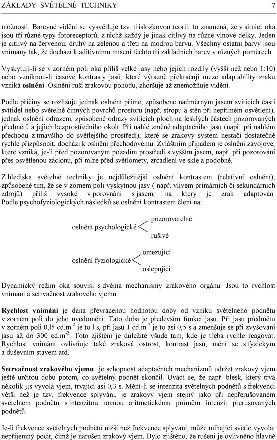 Jeden je citlivý na červenou, druhý na zelenou a třetí na modrou barvu. Všechny ostatní barvy jsou vnímány tak, že dochází k aditivnímu mísení těchto tří základních barev v různých poměrech.