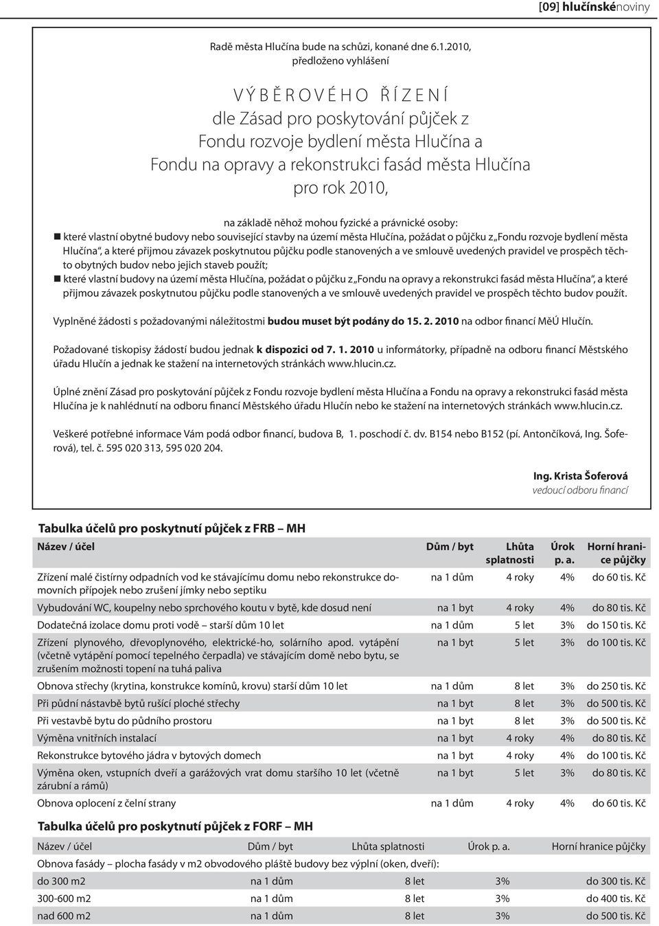 základě něhož mohou fyzické a právnické osoby: které vlastní obytné budovy nebo související stavby na území města Hlučína, požádat o půjčku z Fondu rozvoje bydlení města Hlučína, a které přijmou