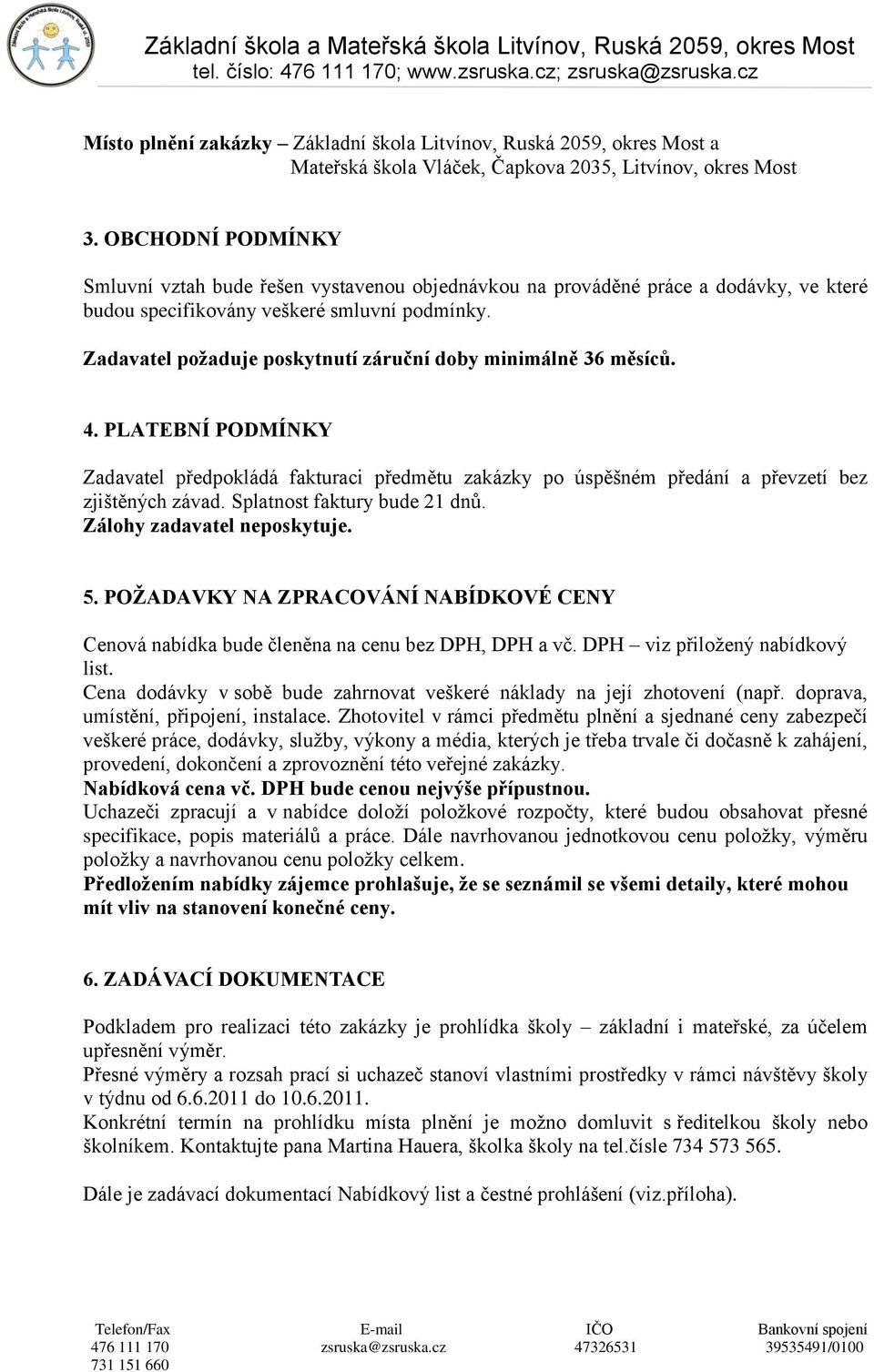 Zadavatel poţaduje poskytnutí záruční doby minimálně 36 měsíců. 4. PLATEBNÍ PODMÍNKY Zadavatel předpokládá fakturaci předmětu zakázky po úspěšném předání a převzetí bez zjištěných závad.