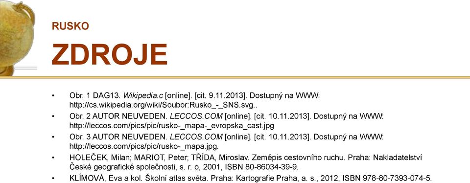 Zeměpis cestovního ruchu. Praha: Nakladatelství České geografické společnosti, s. r. o, 2001, ISBN 80-86034-39-9. KLÍMOVÁ, Eva a kol. Školní atlas světa.