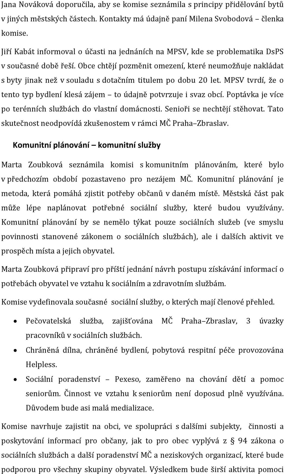 Obce chtějí pozměnit omezení, které neumožňuje nakládat s byty jinak než v souladu s dotačním titulem po dobu 20 let. MPSV tvrdí, že o tento typ bydlení klesá zájem to údajně potvrzuje i svaz obcí.