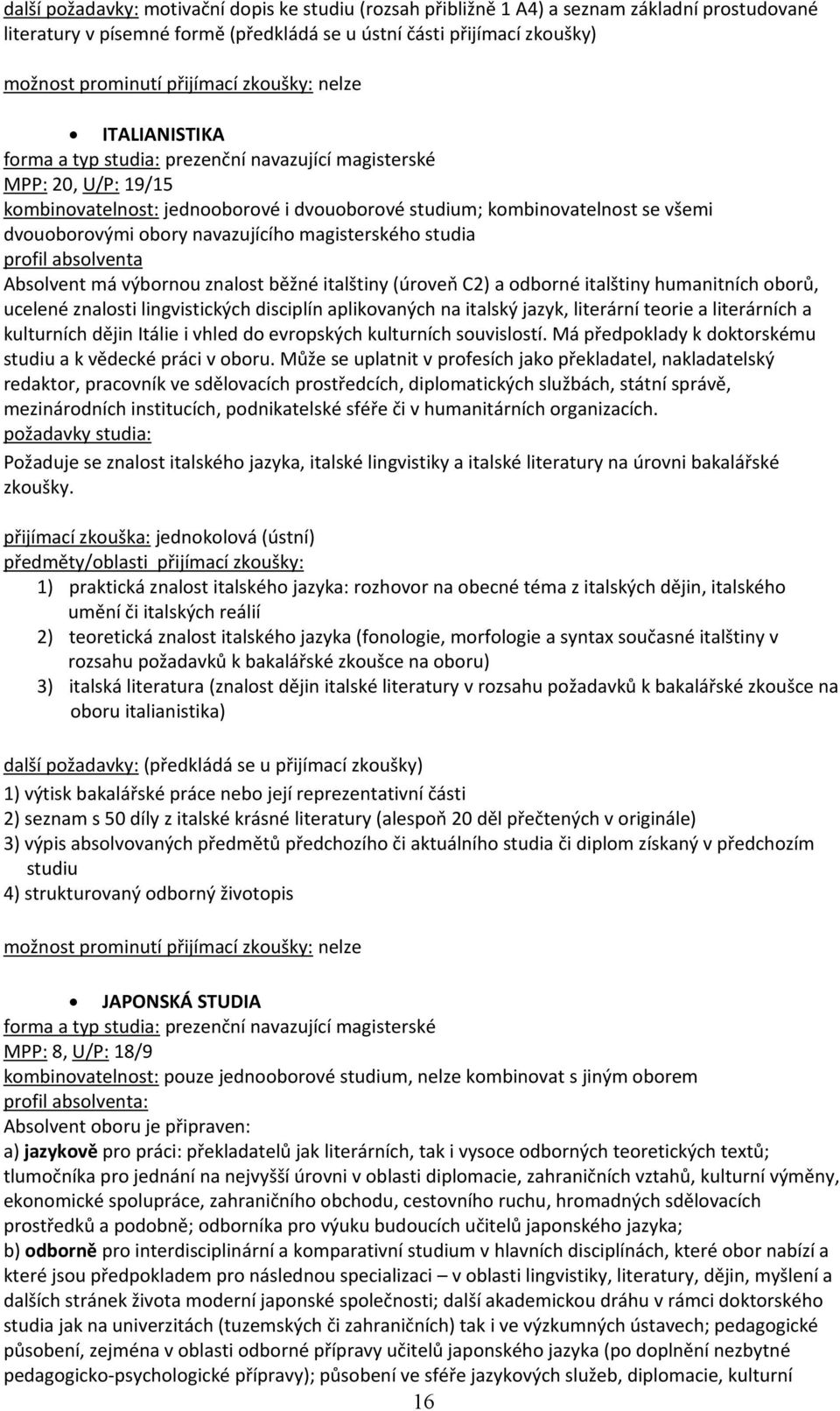italštiny (úroveň C2) a odborné italštiny humanitních oborů, ucelené znalosti lingvistických disciplín aplikovaných na italský jazyk, literární teorie a literárních a kulturních dějin Itálie i vhled