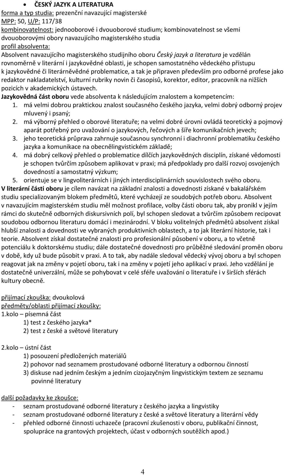 literárněvědné problematice, a tak je připraven především pro odborné profese jako redaktor nakladatelství, kulturní rubriky novin či časopisů, korektor, editor, pracovník na nižších pozicích v