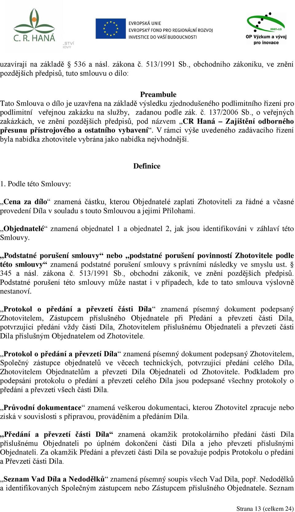 zakázku na služby, zadanou podle zák. č. 137/2006 Sb., o veřejných zakázkách, ve znění pozdějších předpisů, pod názvem CR Haná Zajištění odborného přesunu přístrojového a ostatního vybavení.