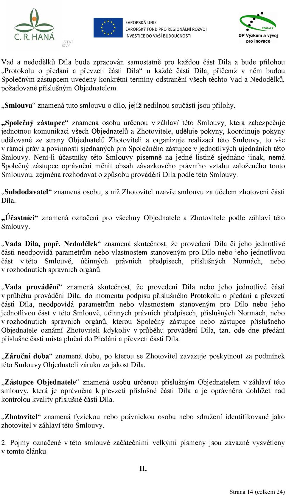 Společný zástupce znamená osobu určenou v záhlaví této Smlouvy, která zabezpečuje jednotnou komunikaci všech Objednatelů a Zhotovitele, uděluje pokyny, koordinuje pokyny udělované ze strany