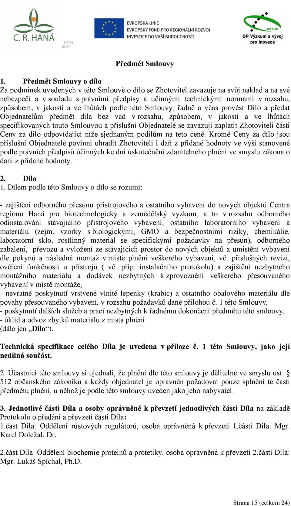 způsobem, v jakosti a ve lhůtách podle této Smlouvy, řádně a včas provést Dílo a předat Objednatelům předmět díla bez vad v rozsahu, způsobem, v jakosti a ve lhůtách specifikovaných touto Smlouvou a