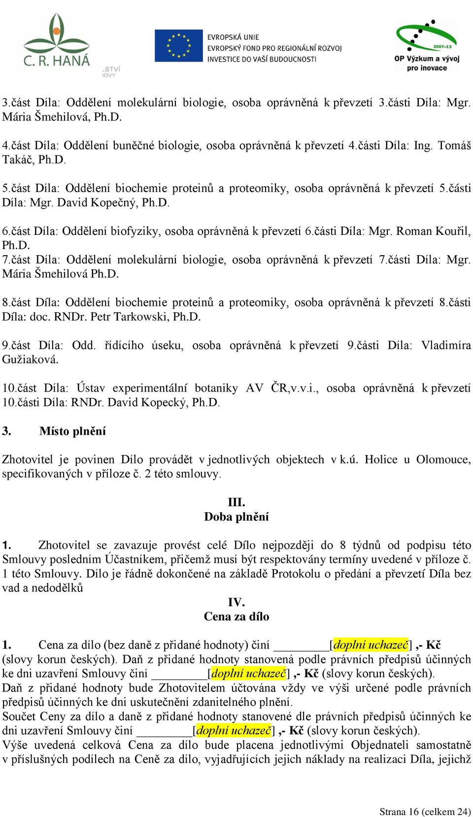 část Díla: Oddělení biofyziky, osoba oprávněná k převzetí 6.části Díla: Mgr. Roman Kouřil, Ph.D. 7.část Díla: Oddělení molekulární biologie, osoba oprávněná k převzetí 7.části Díla: Mgr. Mária Šmehilová Ph.