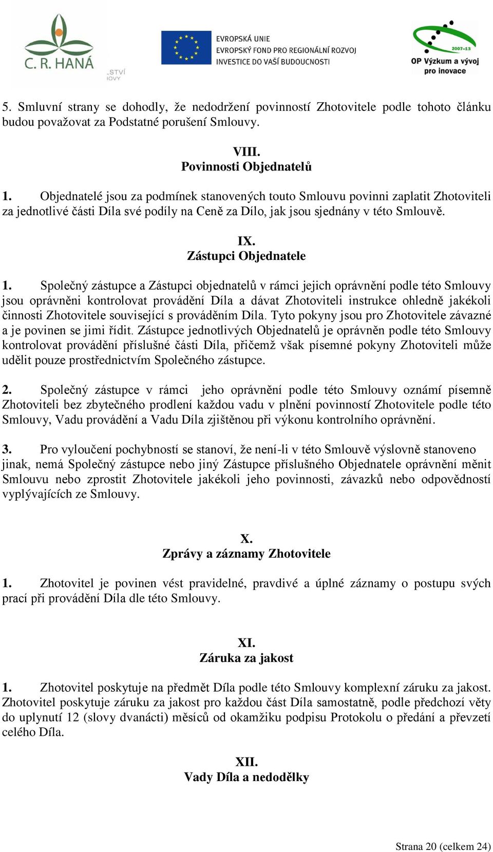 Společný zástupce a Zástupci objednatelů v rámci jejich oprávnění podle této Smlouvy jsou oprávněni kontrolovat provádění Díla a dávat Zhotoviteli instrukce ohledně jakékoli činnosti Zhotovitele