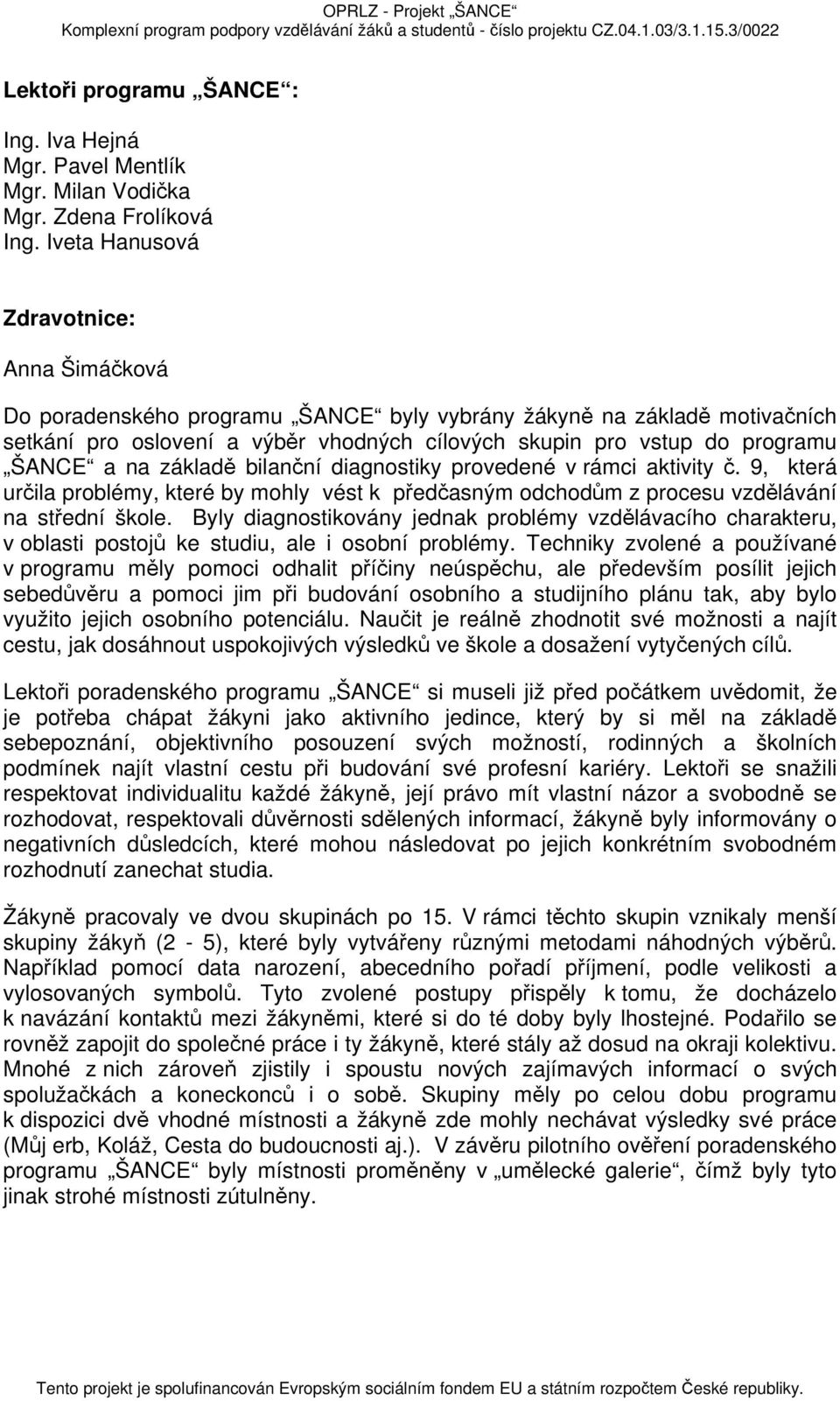 a na základě bilanční diagnostiky provedené v rámci aktivity č. 9, která určila problémy, které by mohly vést k předčasným odchodům z procesu vzdělávání na střední škole.