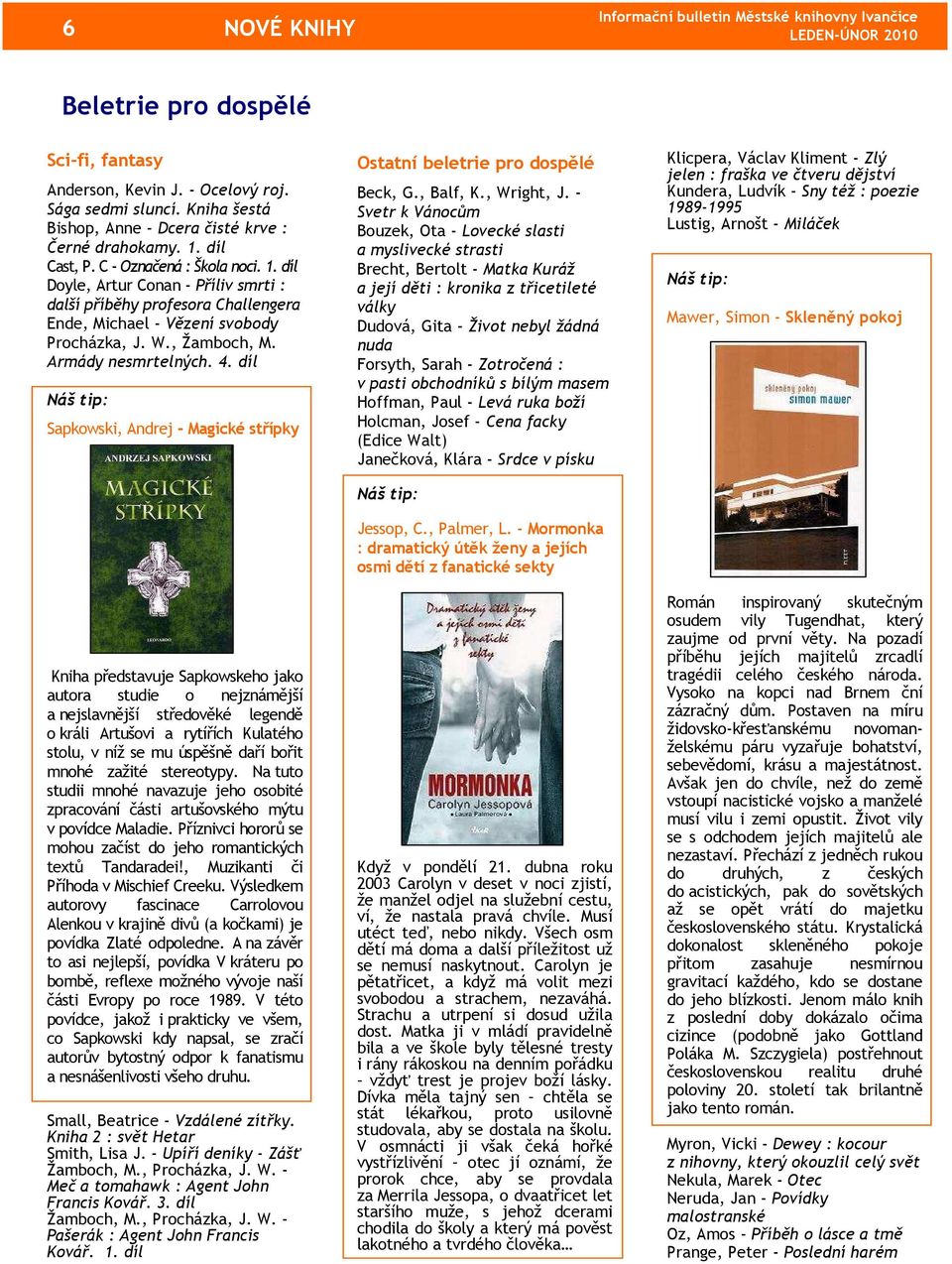 4. díl Sapkowski, Andrej - Magické střípky Kniha představuje Sapkowskeho jako autora studie o nejznámější a nejslavnější středověké legendě o králi Artušovi a rytířích Kulatého stolu, v níž se mu