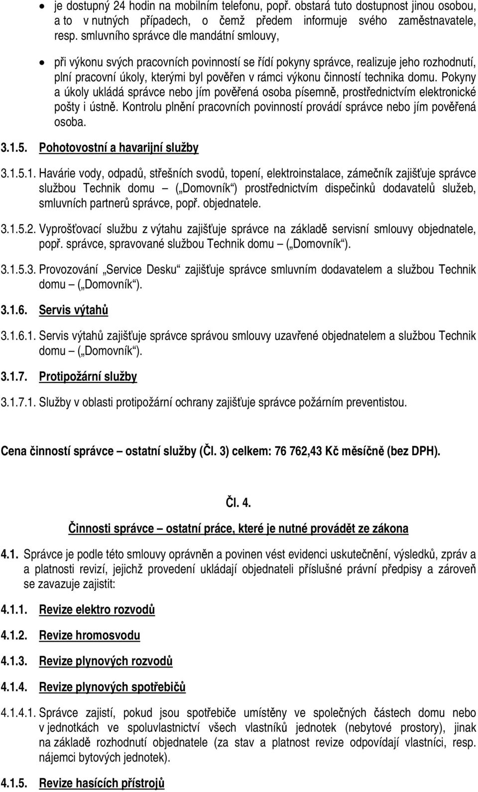 technika domu. Pokyny a úkoly ukládá správce nebo jím pověřená osoba písemně, prostřednictvím elektronické pošty i ústně. Kontrolu plnění pracovních povinností provádí správce nebo jím pověřená osoba.