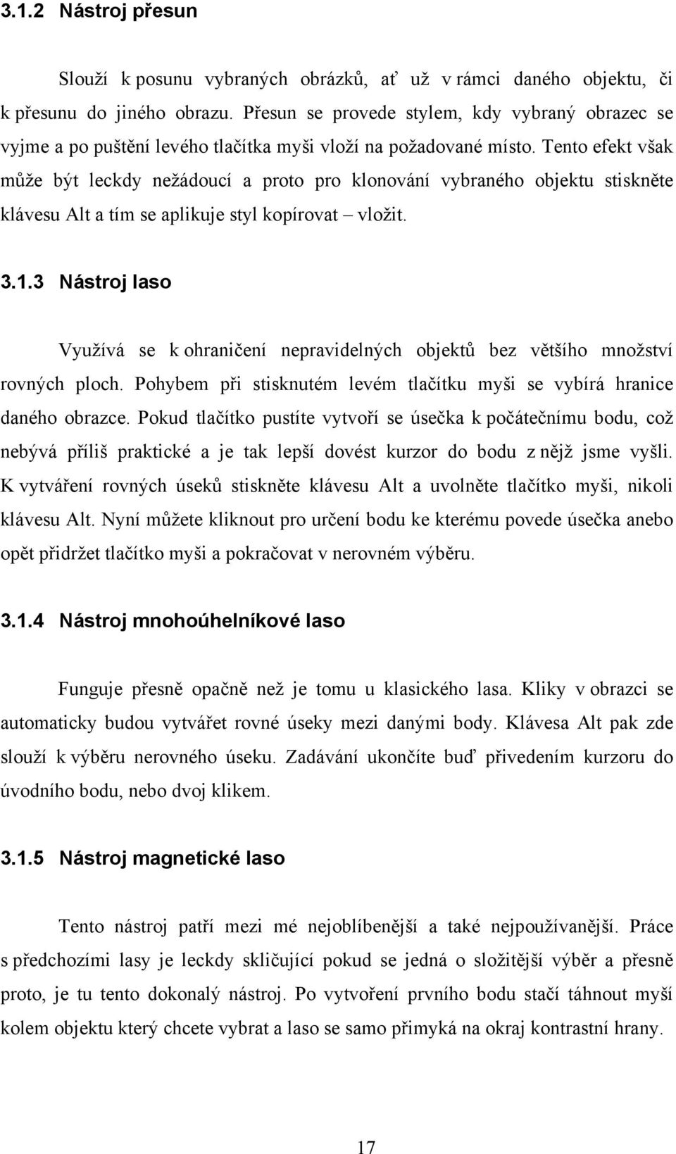 Tento efekt však může být leckdy nežádoucí a proto pro klonování vybraného objektu stiskněte klávesu Alt a tím se aplikuje styl kopírovat vložit. 3.1.