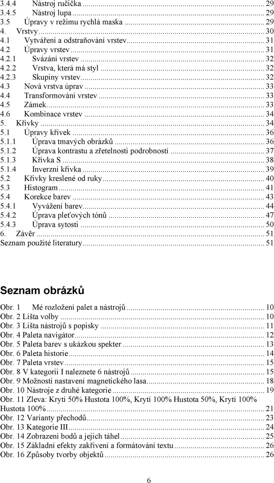 .. 36 5.1.1 Úprava tmavých obrázků... 36 5.1.2 Úprava kontrastu a zřetelnosti podrobností... 37 5.1.3 Křivka S... 38 5.1.4 Inverzní křivka... 39 5.2 Křivky kreslené od ruky... 40 5.3 Histogram... 41 5.