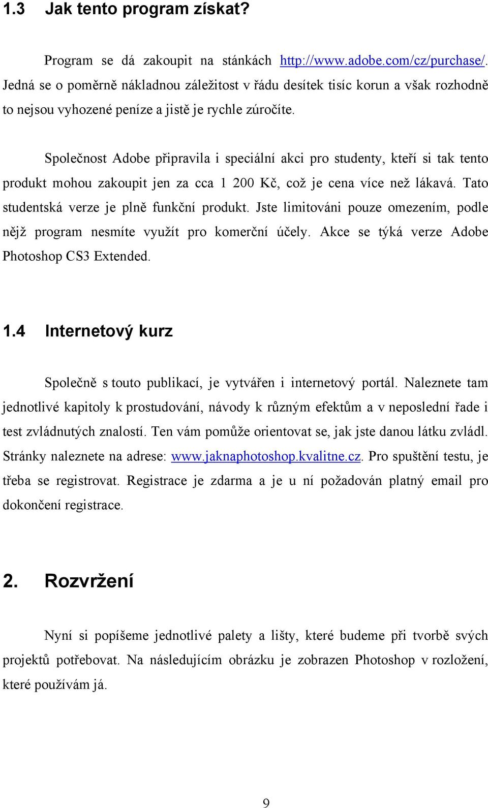 Společnost Adobe připravila i speciální akci pro studenty, kteří si tak tento produkt mohou zakoupit jen za cca 1 200 Kč, což je cena více než lákavá. Tato studentská verze je plně funkční produkt.