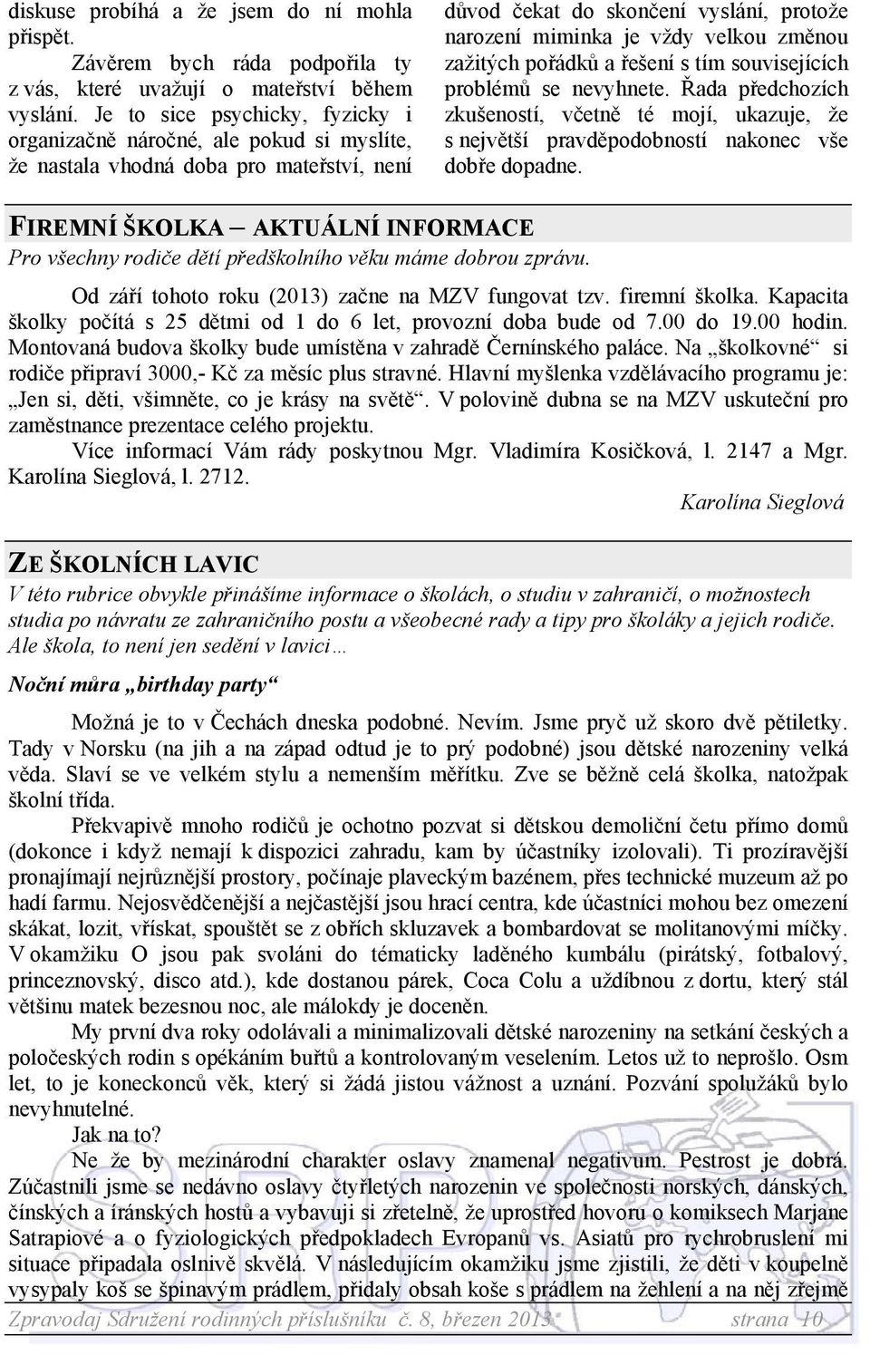 zažitých pořádků a řešení s tím souvisejících problémů se nevyhnete. Řada předchozích zkušeností, včetně té mojí, ukazuje, že s největší pravděpodobností nakonec vše dobře dopadne.