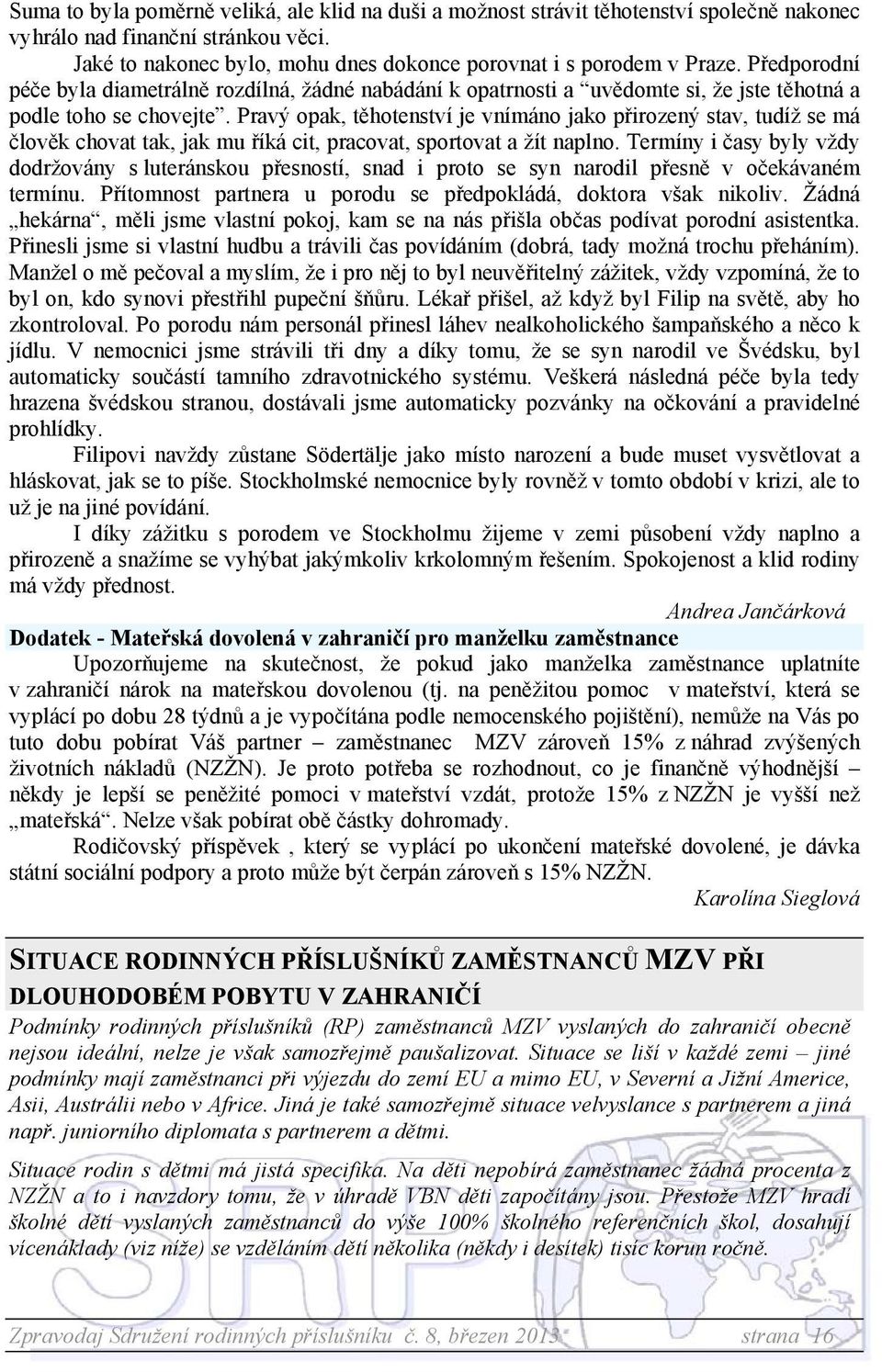 Pravý opak, těhotenství je vnímáno jako přirozený stav, tudíž se má člověk chovat tak, jak mu říká cit, pracovat, sportovat a žít naplno.