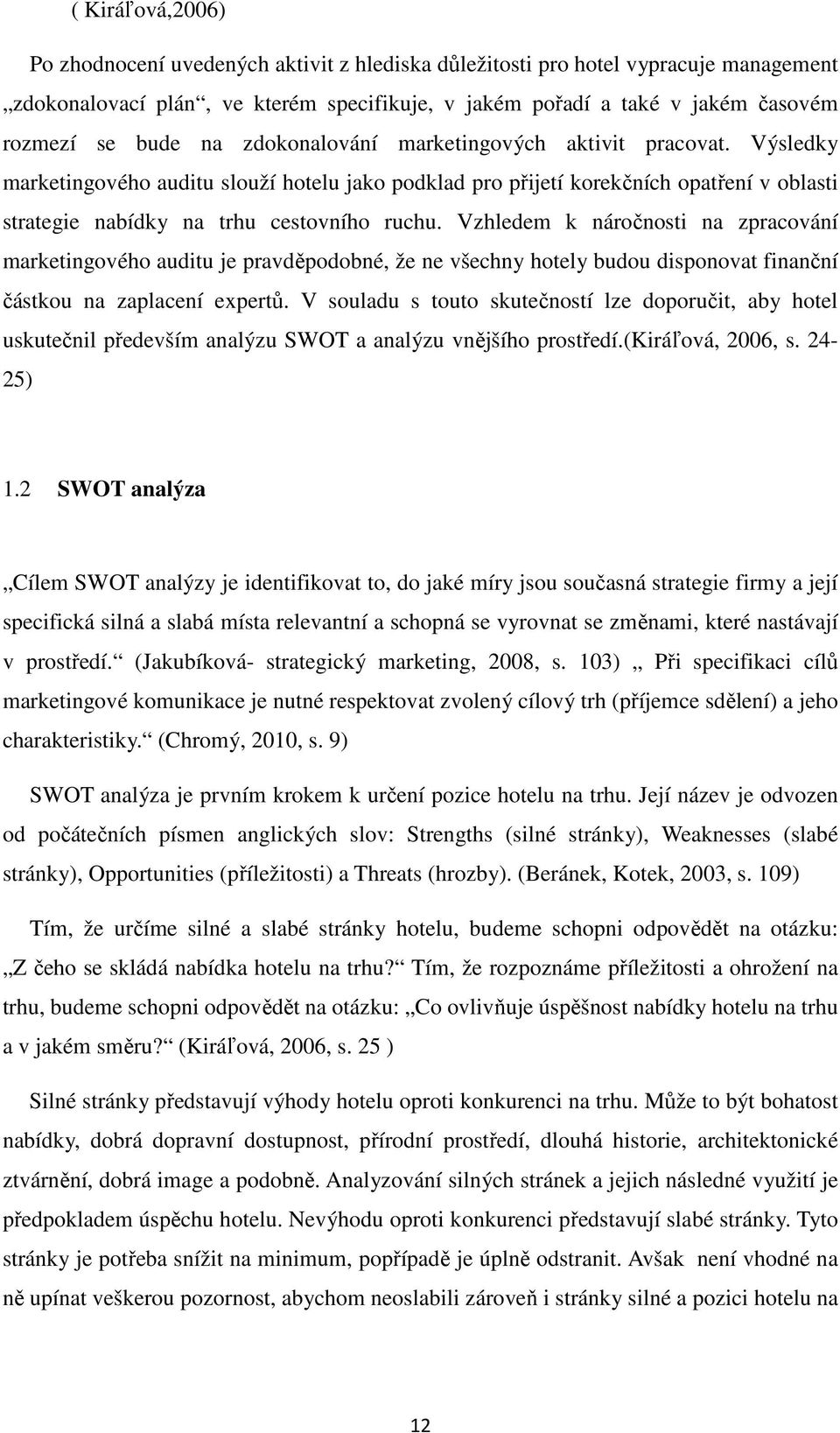 Vzhledem k náročnosti na zpracování marketingového auditu je pravděpodobné, že ne všechny hotely budou disponovat finanční částkou na zaplacení expertů.