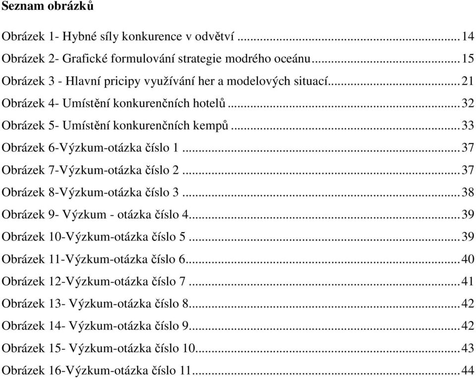 .. 33 Obrázek 6-Výzkum-otázka číslo 1... 37 Obrázek 7-Výzkum-otázka číslo 2... 37 Obrázek 8-Výzkum-otázka číslo 3... 38 Obrázek 9- Výzkum - otázka číslo 4.