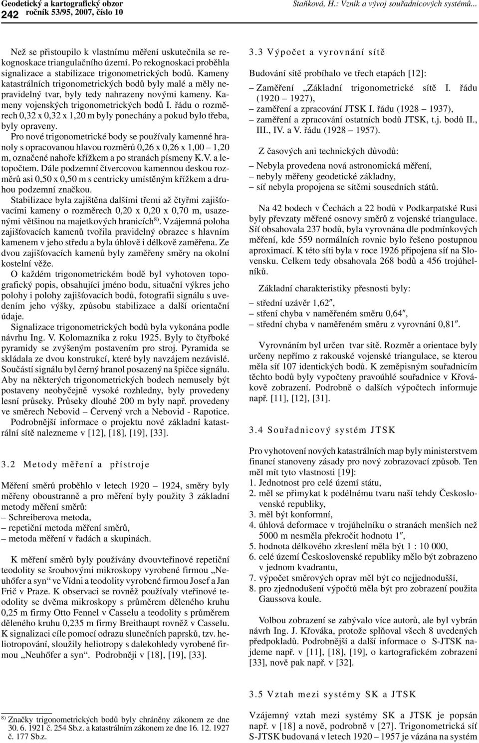 Kameny vojenských trigonometrických bodů I. řádu o rozměrech 0,32 x 0,32 x 1,20 m byly ponechány a pokud bylo třeba, byly opraveny.