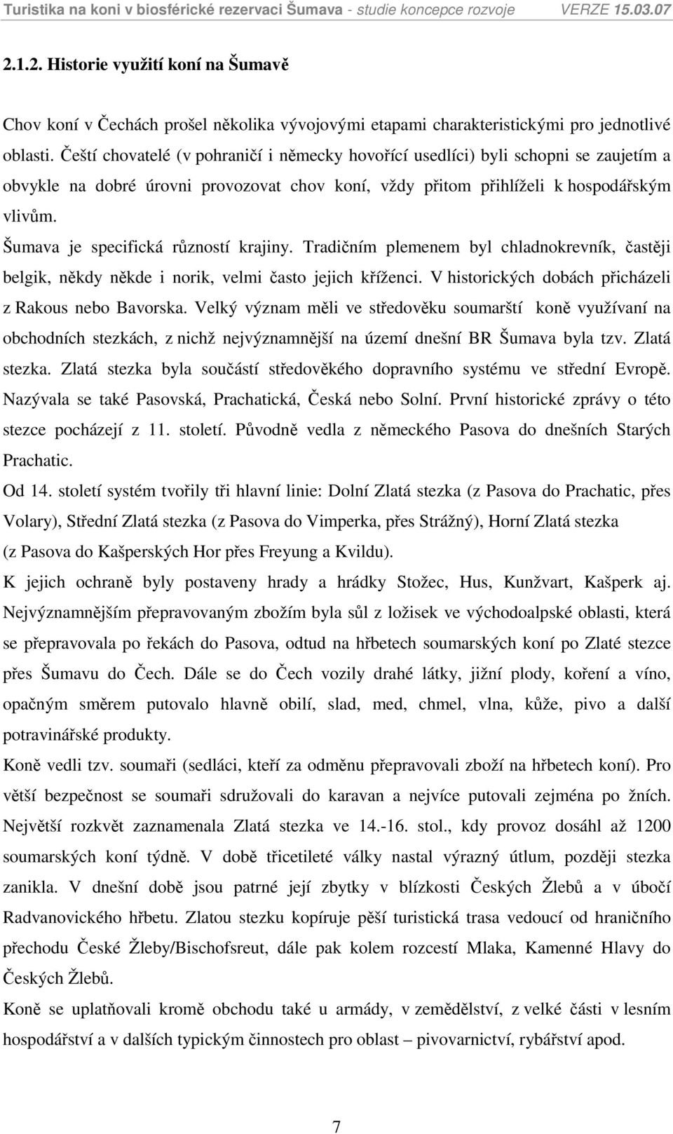 Šumava je specifická růzností krajiny. Tradičním plemenem byl chladnokrevník, častěji belgik, někdy někde i norik, velmi často jejich kříženci. V historických dobách přicházeli z Rakous nebo Bavorska.