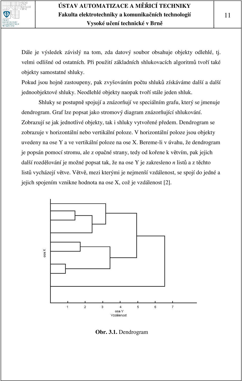 Shluky se postupně spojují a znázorňují ve speciálním grafu, který se jmenuje dendrogram. Graf lze popsat jako stromový diagram znázorňující shlukování.