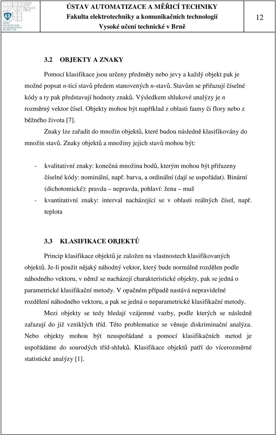 Objekty mohou být například z oblasti fauny či flory nebo z běžného života [7]. Znaky lze zařadit do množin objektů, které budou následně klasifikovány do množin stavů.