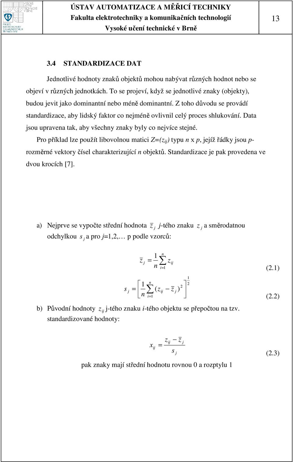 Z toho důvodu se provádí standardizace, aby lidský faktor co nejméně ovlivnil celý proces shlukování. Data jsou upravena tak, aby všechny znaky byly co nejvíce stejné.