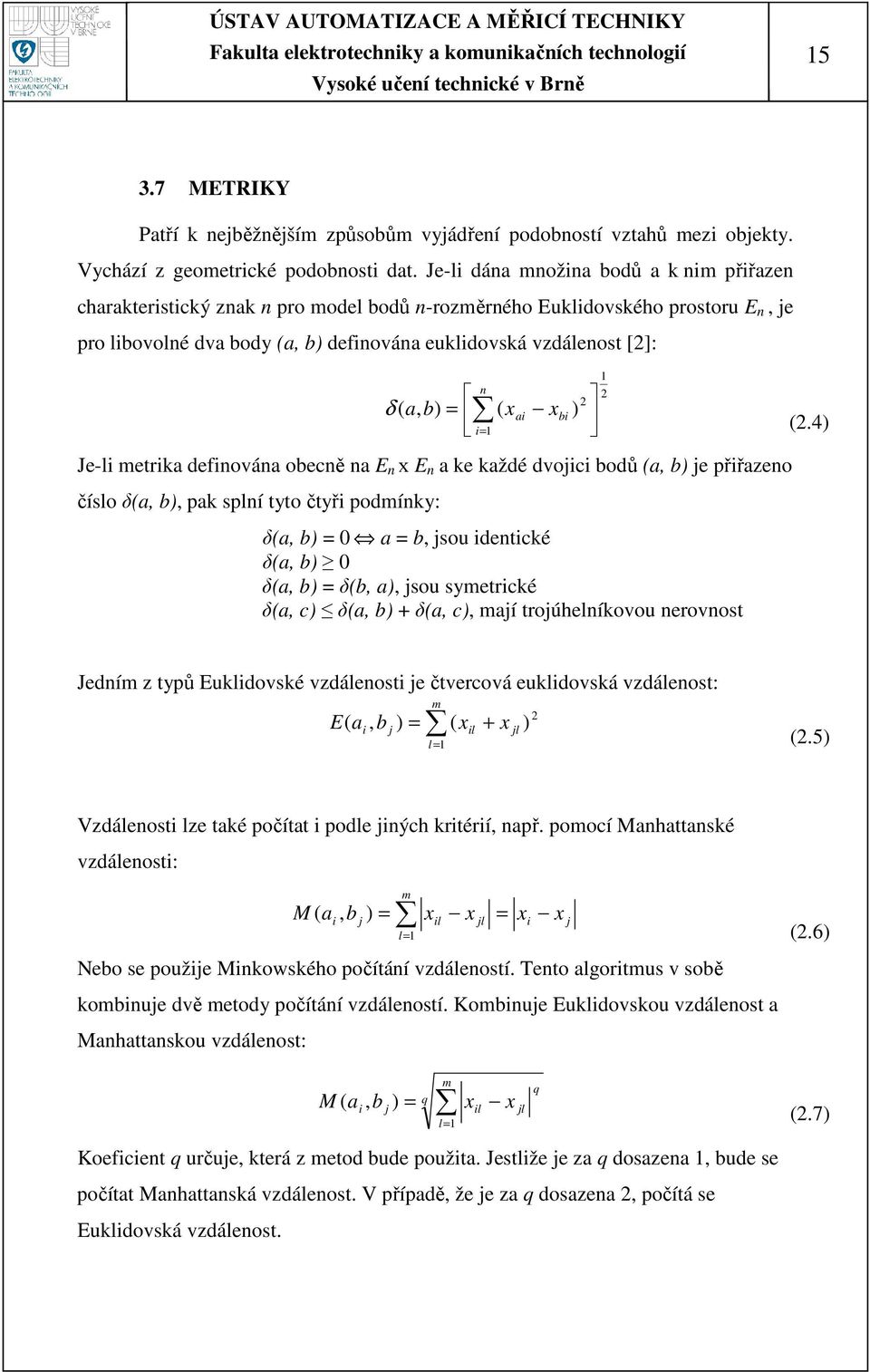 a, b) ( ) = x ai x bi i= 1 Je-li metrika definována obecně na E n х E n a ke každé dvojici bodů (a, b) je přiřazeno číslo δ(a, b), pak splní tyto čtyři podmínky: δ(a, b) = 0 a = b, jsou identické