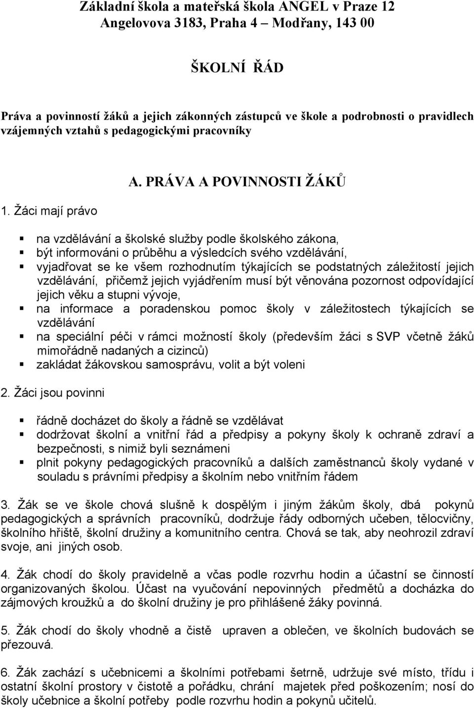 PRÁVA A POVINNOSTI ŽÁKŮ na vzdělávání a školské služby podle školského zákona, být informováni o průběhu a výsledcích svého vzdělávání, vyjadřovat se ke všem rozhodnutím týkajících se podstatných