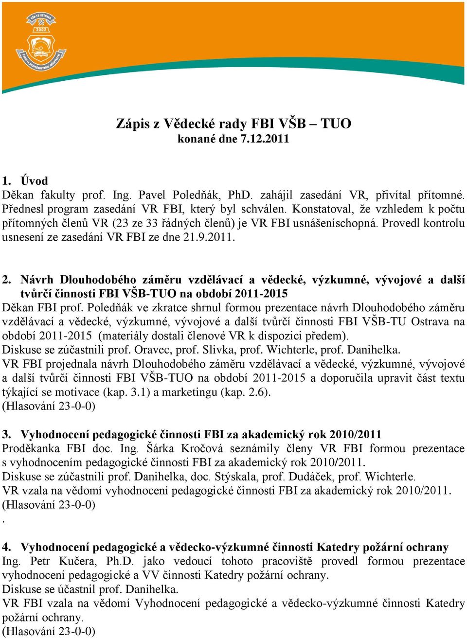 Provedl kontrolu usnesení ze zasedání VR FBI ze dne 21.9.2011. 2. Návrh Dlouhodobého záměru vzdělávací a vědecké, výzkumné, vývojové a další tvůrčí činnosti FBI VŠB-TUO na období 2011-2015 Děkan FBI prof.